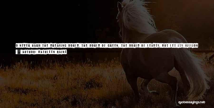 Kathleen Raine Quotes: O Never Harm The Dreaming World, The World Of Green, The World Of Leaves, But Let Its Million Palms Unfold