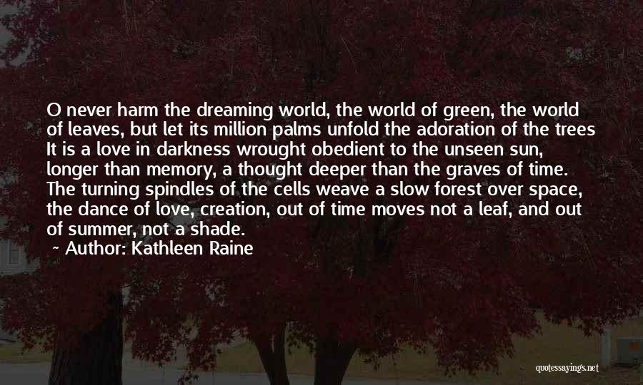 Kathleen Raine Quotes: O Never Harm The Dreaming World, The World Of Green, The World Of Leaves, But Let Its Million Palms Unfold