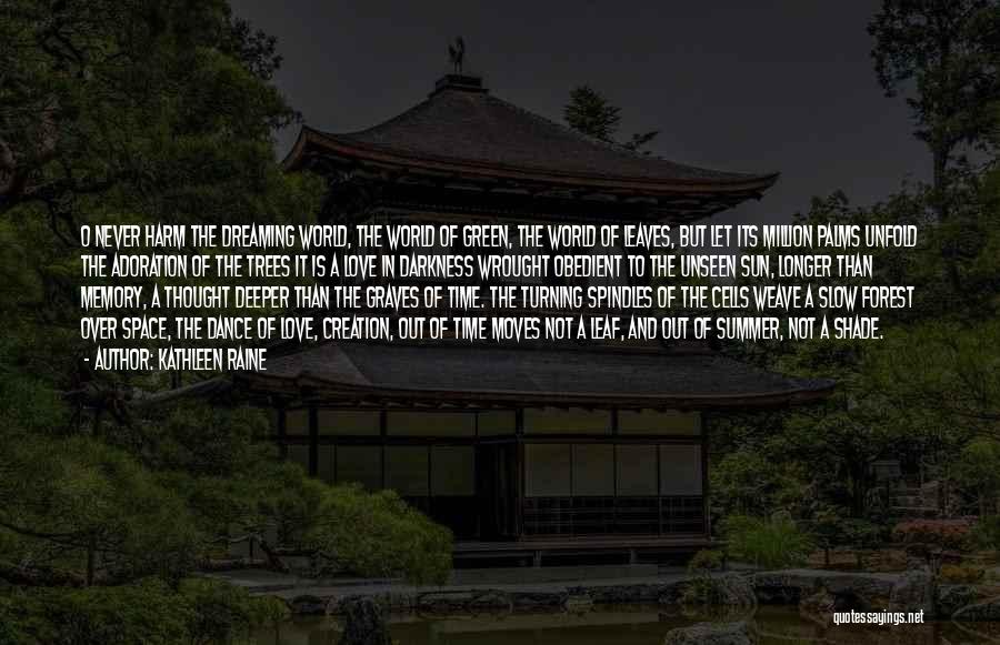 Kathleen Raine Quotes: O Never Harm The Dreaming World, The World Of Green, The World Of Leaves, But Let Its Million Palms Unfold