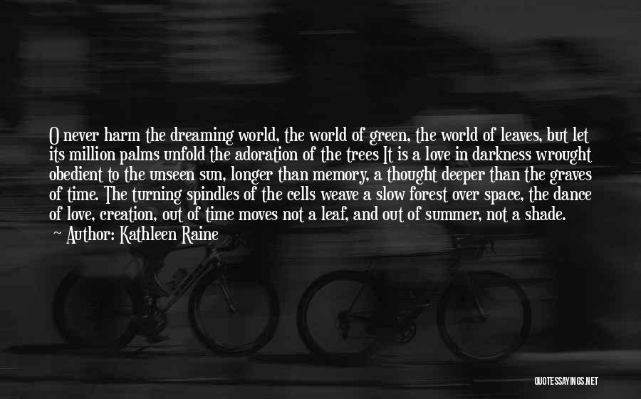 Kathleen Raine Quotes: O Never Harm The Dreaming World, The World Of Green, The World Of Leaves, But Let Its Million Palms Unfold