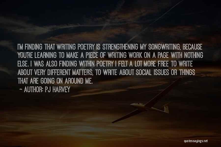 PJ Harvey Quotes: I'm Finding That Writing Poetry Is Strengthening My Songwriting, Because You're Learning To Make A Piece Of Writing Work On