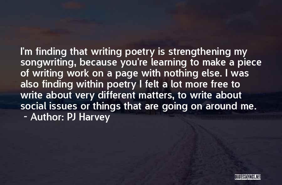 PJ Harvey Quotes: I'm Finding That Writing Poetry Is Strengthening My Songwriting, Because You're Learning To Make A Piece Of Writing Work On