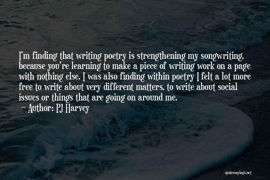 PJ Harvey Quotes: I'm Finding That Writing Poetry Is Strengthening My Songwriting, Because You're Learning To Make A Piece Of Writing Work On