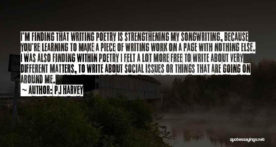 PJ Harvey Quotes: I'm Finding That Writing Poetry Is Strengthening My Songwriting, Because You're Learning To Make A Piece Of Writing Work On