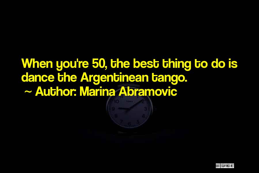 Marina Abramovic Quotes: When You're 50, The Best Thing To Do Is Dance The Argentinean Tango.