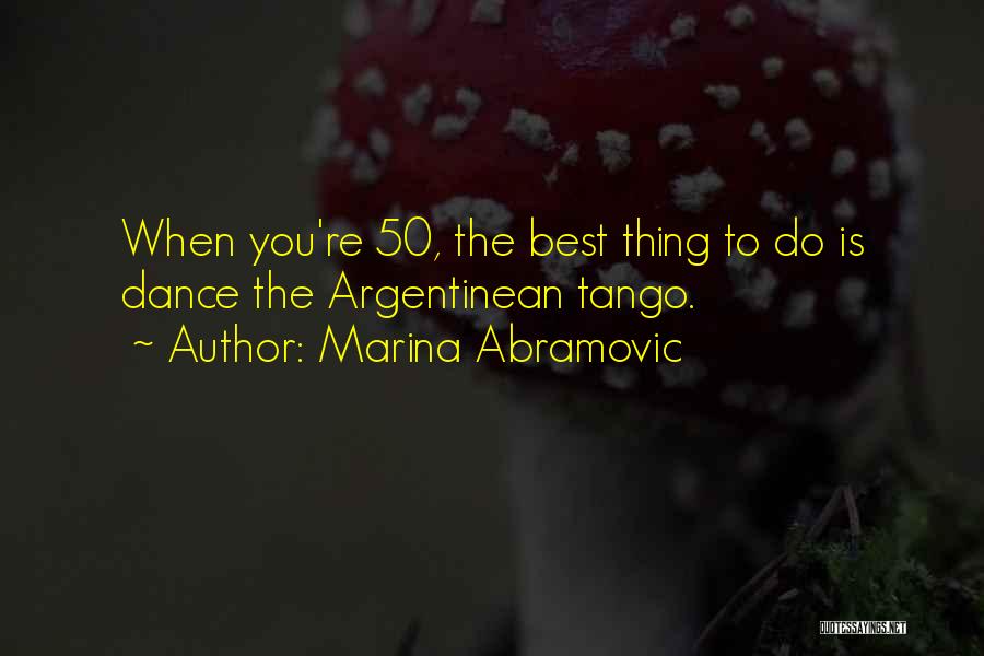 Marina Abramovic Quotes: When You're 50, The Best Thing To Do Is Dance The Argentinean Tango.