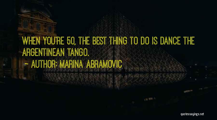 Marina Abramovic Quotes: When You're 50, The Best Thing To Do Is Dance The Argentinean Tango.