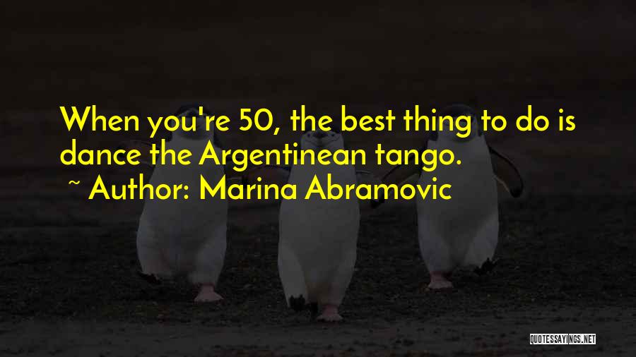 Marina Abramovic Quotes: When You're 50, The Best Thing To Do Is Dance The Argentinean Tango.