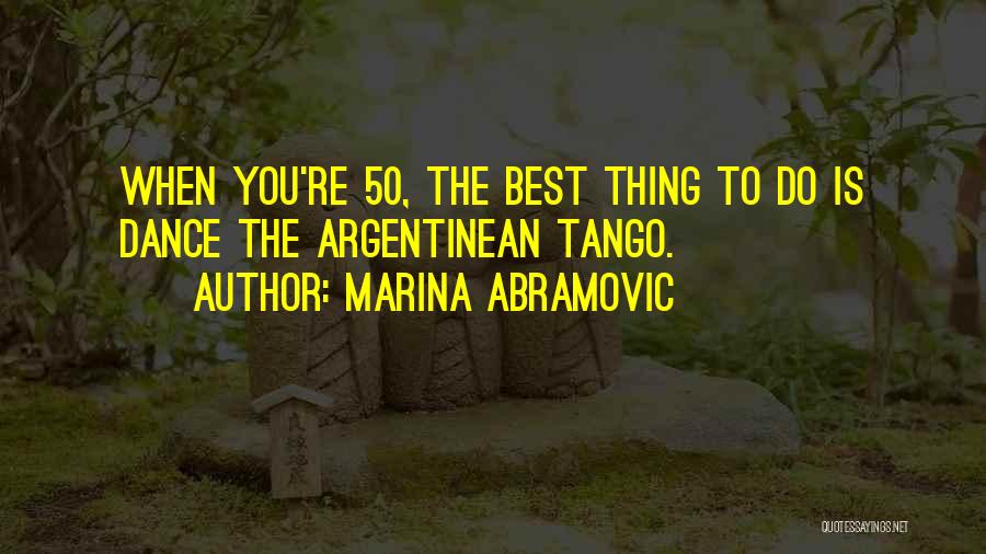 Marina Abramovic Quotes: When You're 50, The Best Thing To Do Is Dance The Argentinean Tango.