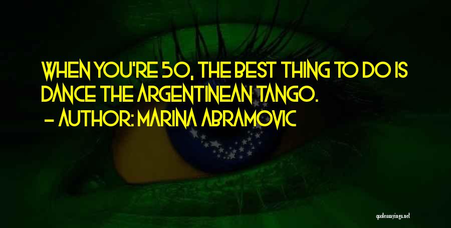 Marina Abramovic Quotes: When You're 50, The Best Thing To Do Is Dance The Argentinean Tango.