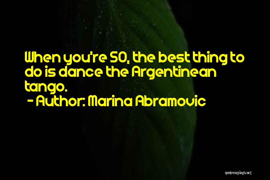 Marina Abramovic Quotes: When You're 50, The Best Thing To Do Is Dance The Argentinean Tango.