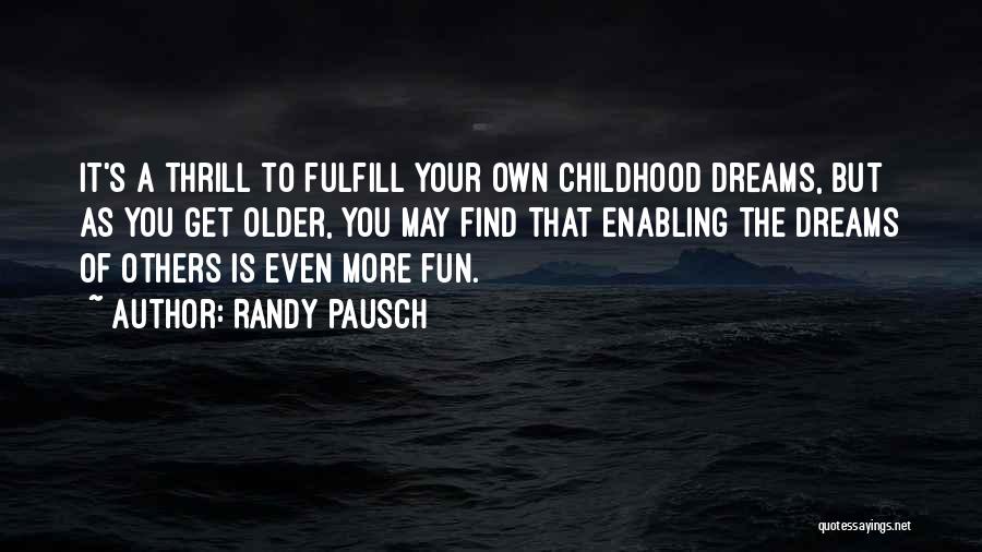 Randy Pausch Quotes: It's A Thrill To Fulfill Your Own Childhood Dreams, But As You Get Older, You May Find That Enabling The