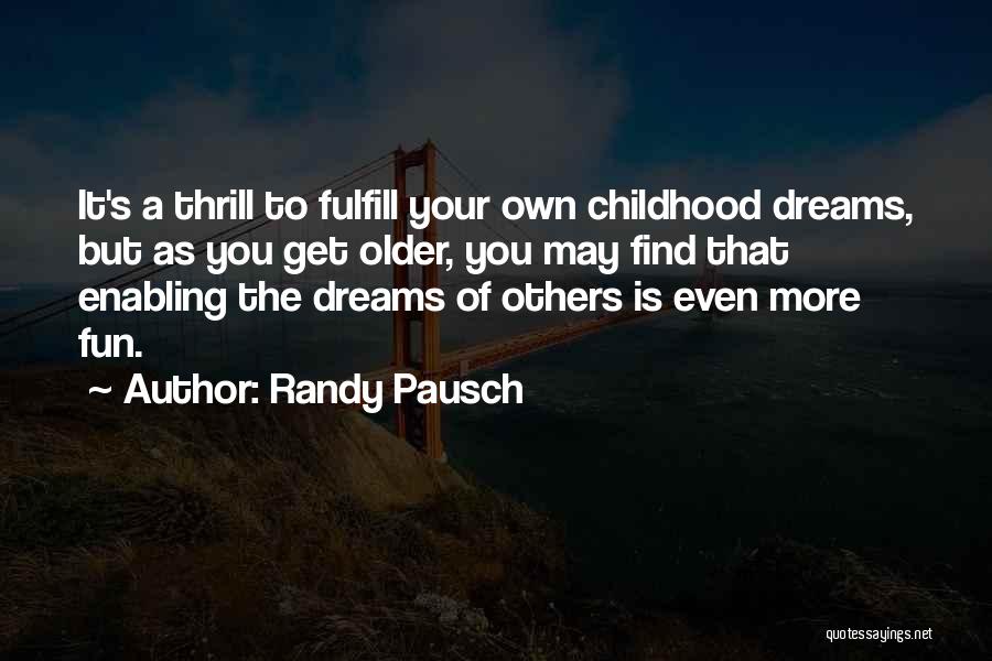 Randy Pausch Quotes: It's A Thrill To Fulfill Your Own Childhood Dreams, But As You Get Older, You May Find That Enabling The