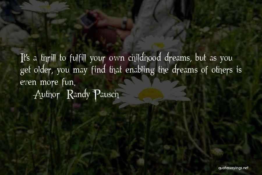 Randy Pausch Quotes: It's A Thrill To Fulfill Your Own Childhood Dreams, But As You Get Older, You May Find That Enabling The