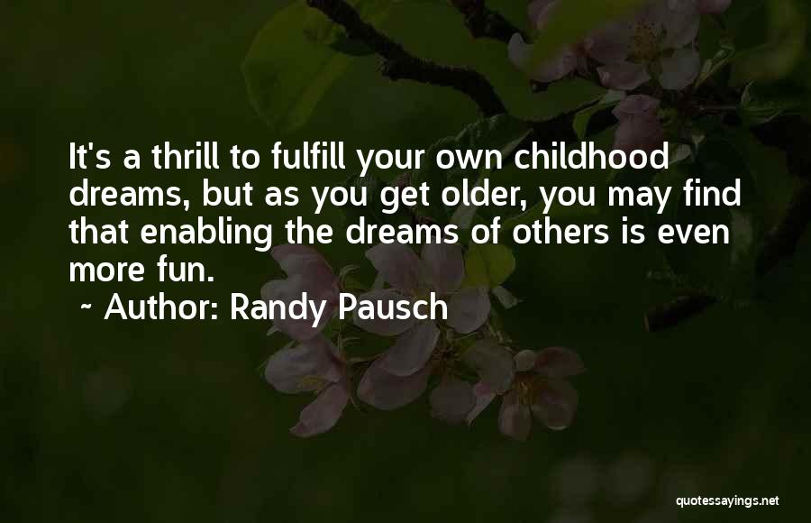 Randy Pausch Quotes: It's A Thrill To Fulfill Your Own Childhood Dreams, But As You Get Older, You May Find That Enabling The