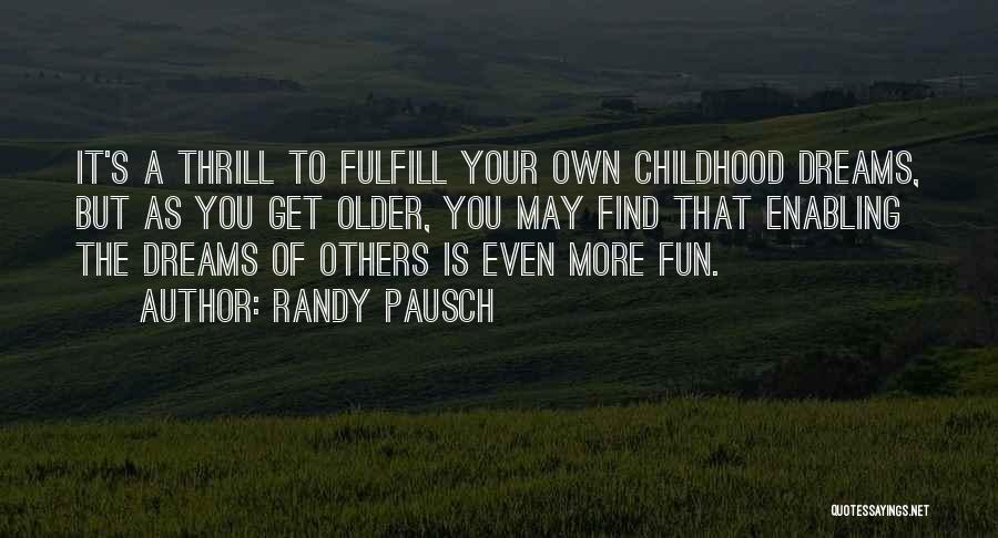 Randy Pausch Quotes: It's A Thrill To Fulfill Your Own Childhood Dreams, But As You Get Older, You May Find That Enabling The