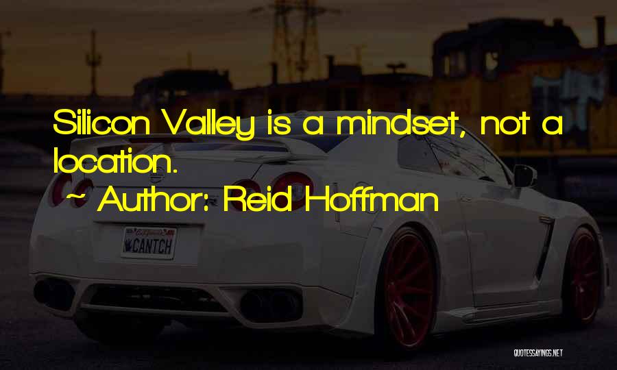 Reid Hoffman Quotes: Silicon Valley Is A Mindset, Not A Location.