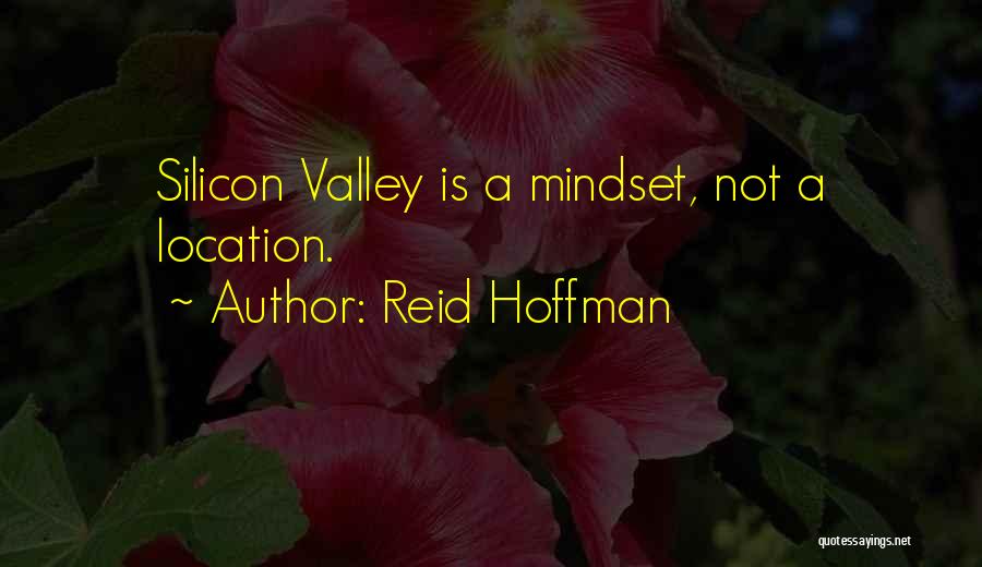 Reid Hoffman Quotes: Silicon Valley Is A Mindset, Not A Location.