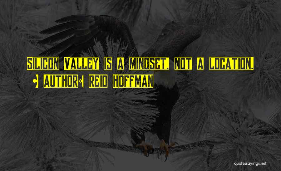 Reid Hoffman Quotes: Silicon Valley Is A Mindset, Not A Location.