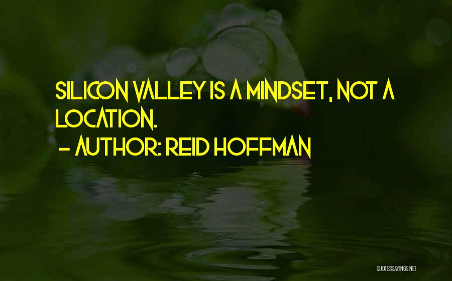 Reid Hoffman Quotes: Silicon Valley Is A Mindset, Not A Location.