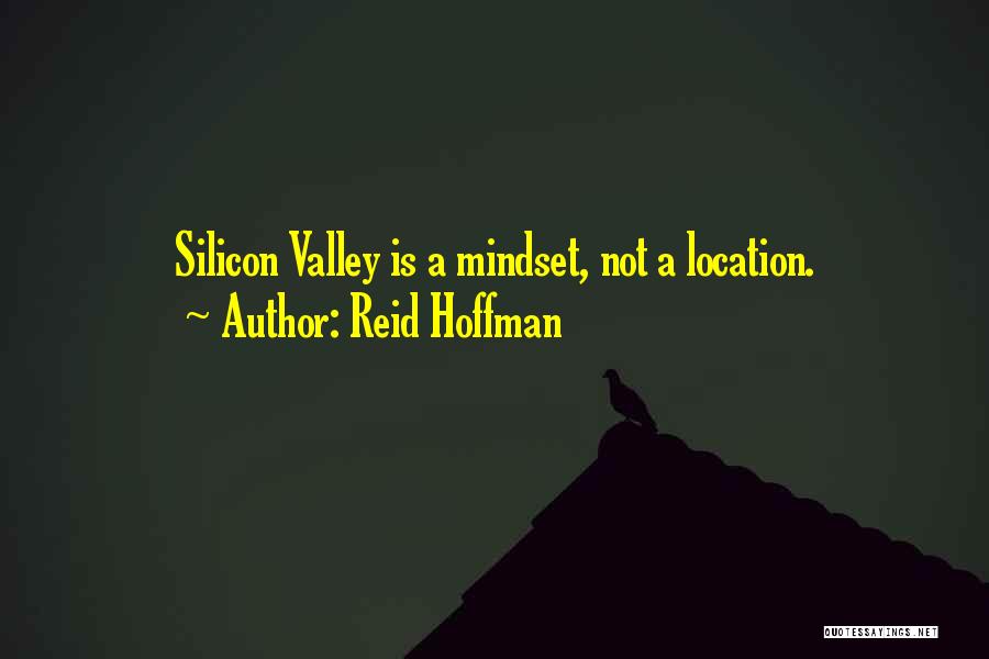 Reid Hoffman Quotes: Silicon Valley Is A Mindset, Not A Location.