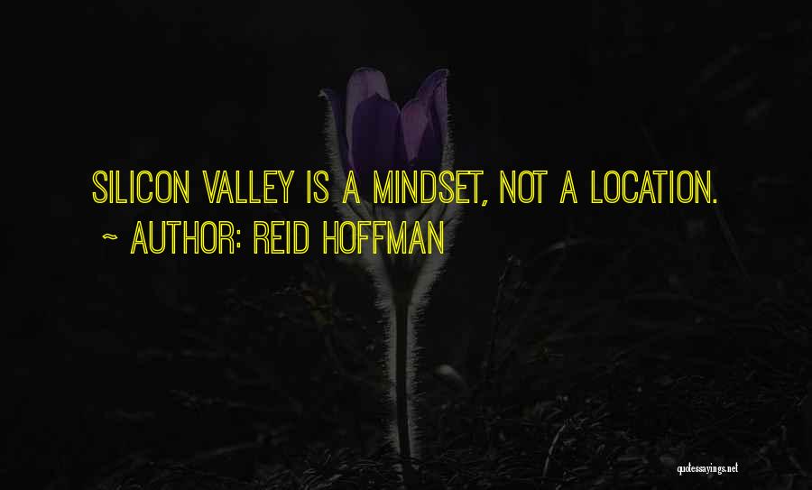 Reid Hoffman Quotes: Silicon Valley Is A Mindset, Not A Location.