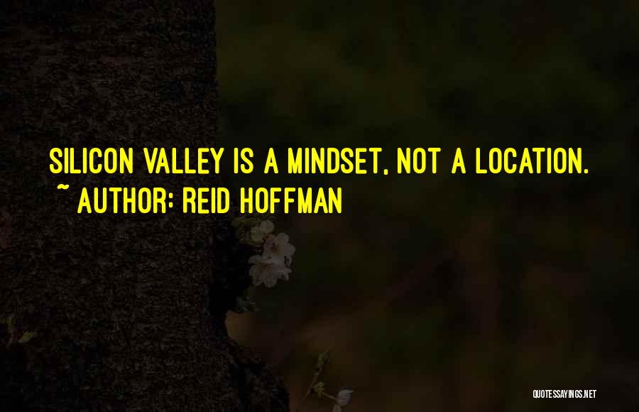 Reid Hoffman Quotes: Silicon Valley Is A Mindset, Not A Location.