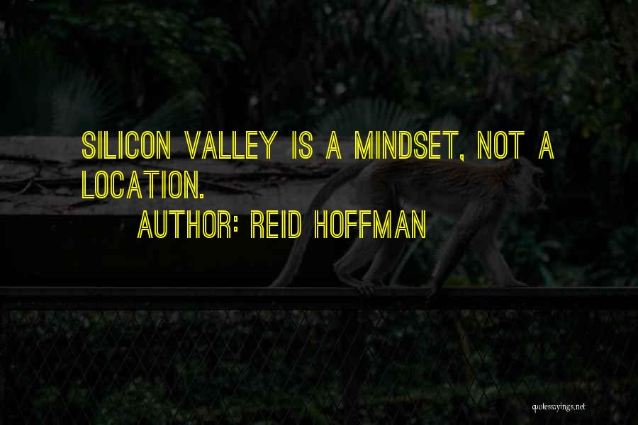 Reid Hoffman Quotes: Silicon Valley Is A Mindset, Not A Location.