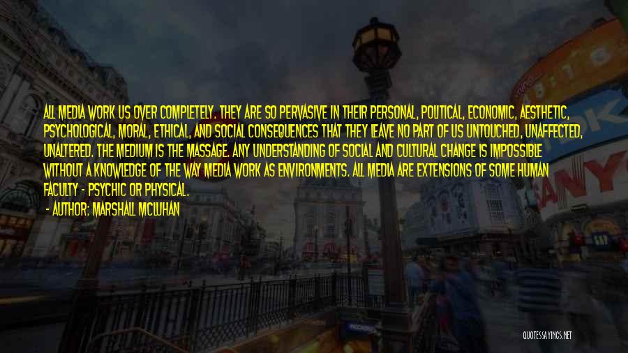 Marshall McLuhan Quotes: All Media Work Us Over Completely. They Are So Pervasive In Their Personal, Political, Economic, Aesthetic, Psychological, Moral, Ethical, And