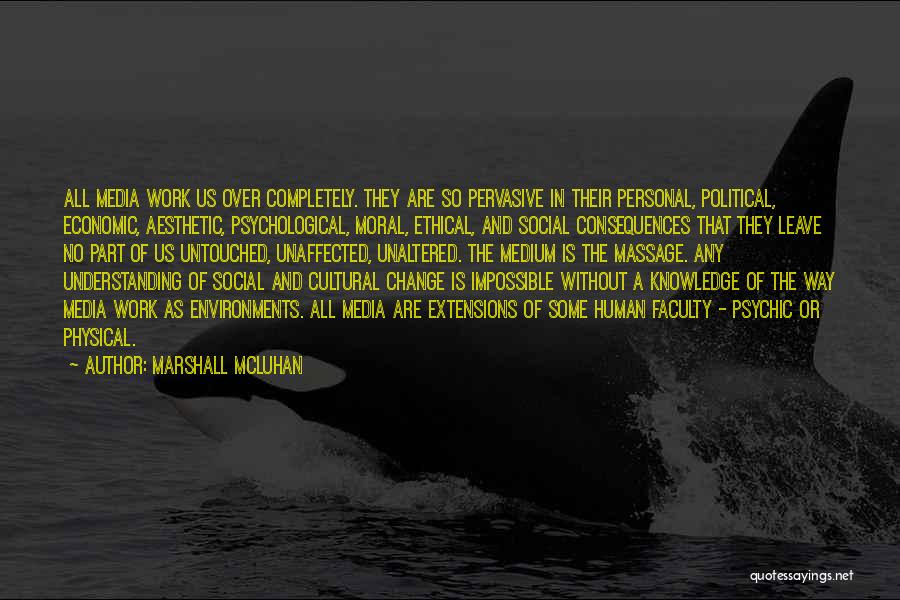 Marshall McLuhan Quotes: All Media Work Us Over Completely. They Are So Pervasive In Their Personal, Political, Economic, Aesthetic, Psychological, Moral, Ethical, And