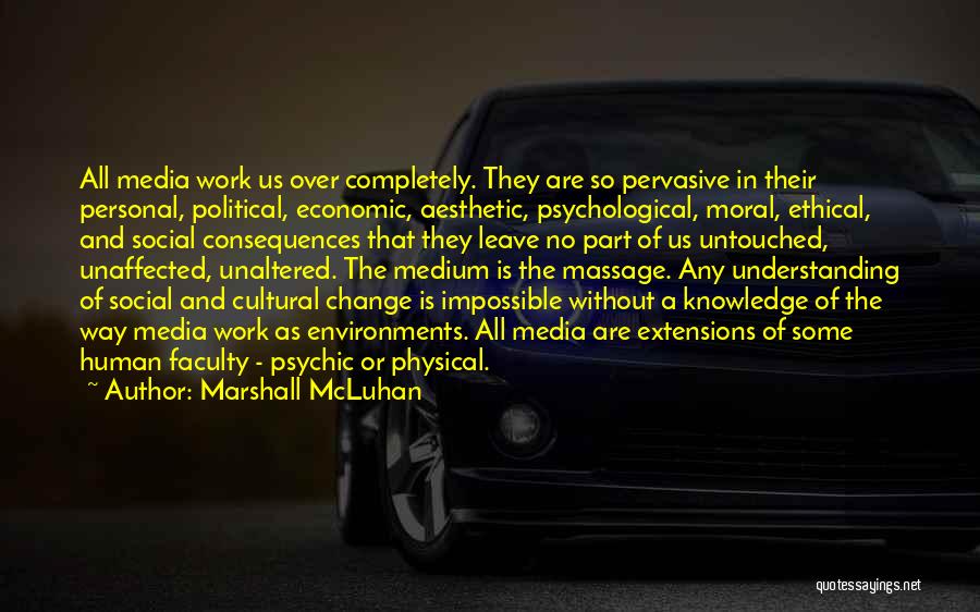 Marshall McLuhan Quotes: All Media Work Us Over Completely. They Are So Pervasive In Their Personal, Political, Economic, Aesthetic, Psychological, Moral, Ethical, And