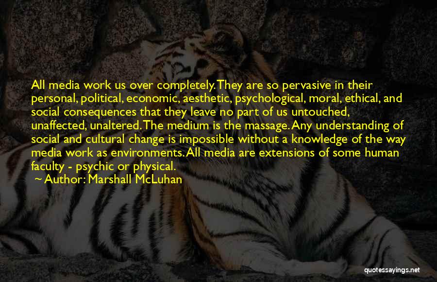 Marshall McLuhan Quotes: All Media Work Us Over Completely. They Are So Pervasive In Their Personal, Political, Economic, Aesthetic, Psychological, Moral, Ethical, And