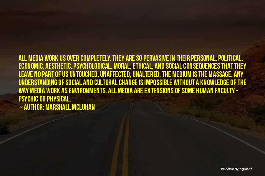 Marshall McLuhan Quotes: All Media Work Us Over Completely. They Are So Pervasive In Their Personal, Political, Economic, Aesthetic, Psychological, Moral, Ethical, And