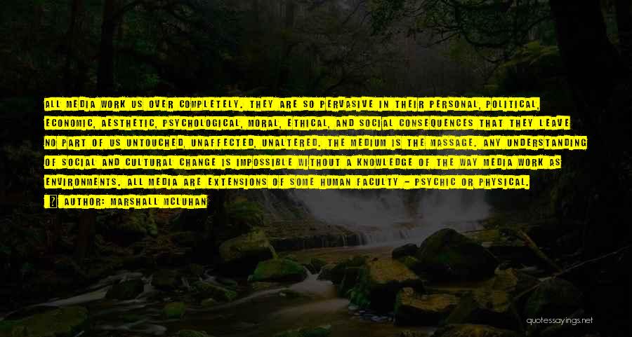 Marshall McLuhan Quotes: All Media Work Us Over Completely. They Are So Pervasive In Their Personal, Political, Economic, Aesthetic, Psychological, Moral, Ethical, And