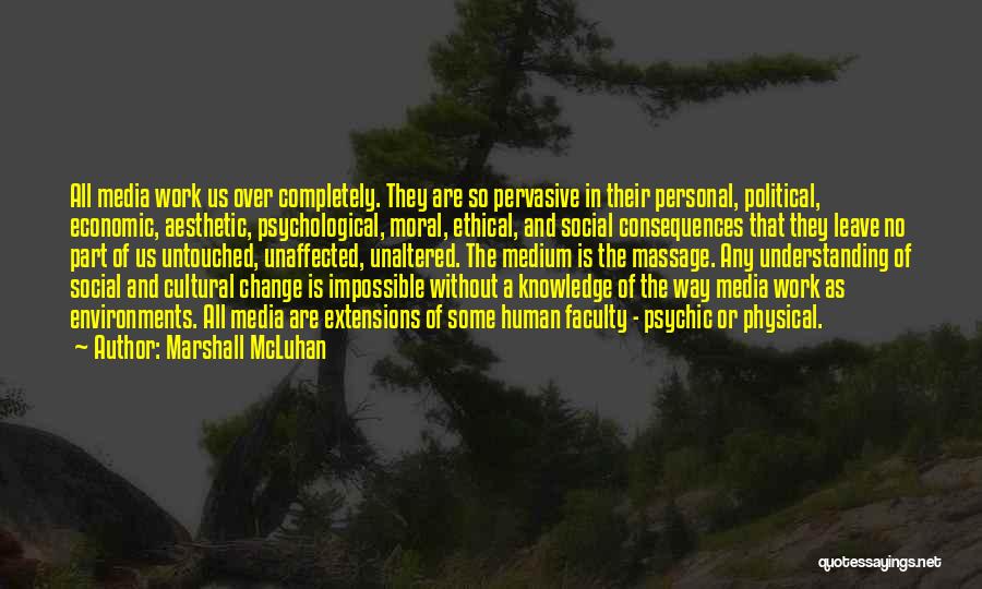 Marshall McLuhan Quotes: All Media Work Us Over Completely. They Are So Pervasive In Their Personal, Political, Economic, Aesthetic, Psychological, Moral, Ethical, And