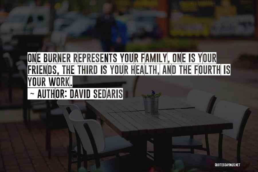 David Sedaris Quotes: One Burner Represents Your Family, One Is Your Friends, The Third Is Your Health, And The Fourth Is Your Work.