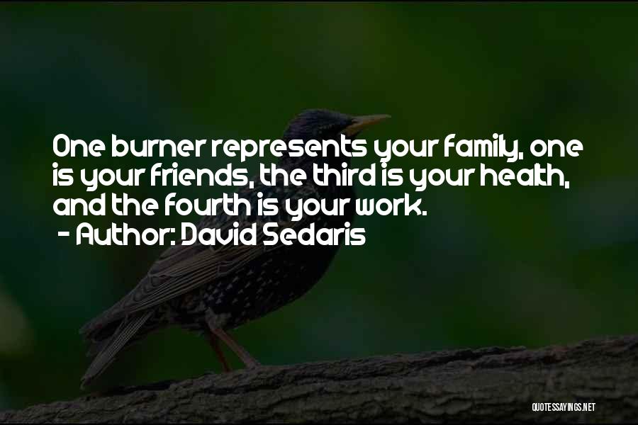 David Sedaris Quotes: One Burner Represents Your Family, One Is Your Friends, The Third Is Your Health, And The Fourth Is Your Work.