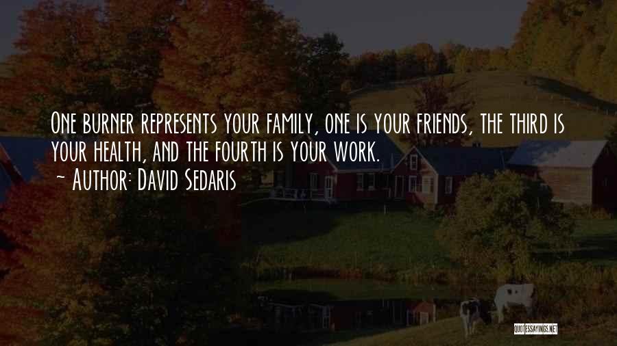 David Sedaris Quotes: One Burner Represents Your Family, One Is Your Friends, The Third Is Your Health, And The Fourth Is Your Work.