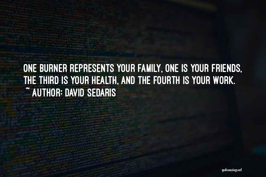 David Sedaris Quotes: One Burner Represents Your Family, One Is Your Friends, The Third Is Your Health, And The Fourth Is Your Work.