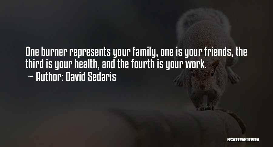 David Sedaris Quotes: One Burner Represents Your Family, One Is Your Friends, The Third Is Your Health, And The Fourth Is Your Work.