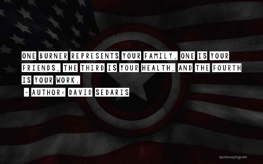 David Sedaris Quotes: One Burner Represents Your Family, One Is Your Friends, The Third Is Your Health, And The Fourth Is Your Work.