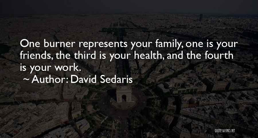 David Sedaris Quotes: One Burner Represents Your Family, One Is Your Friends, The Third Is Your Health, And The Fourth Is Your Work.