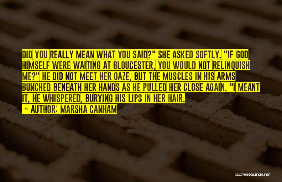 Marsha Canham Quotes: Did You Really Mean What You Said? She Asked Softly. If God Himself Were Waiting At Gloucester, You Would Not