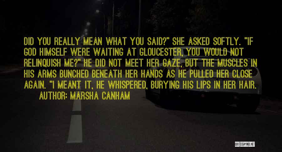 Marsha Canham Quotes: Did You Really Mean What You Said? She Asked Softly. If God Himself Were Waiting At Gloucester, You Would Not