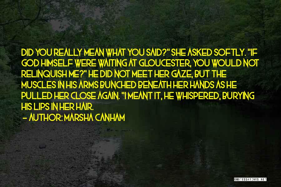 Marsha Canham Quotes: Did You Really Mean What You Said? She Asked Softly. If God Himself Were Waiting At Gloucester, You Would Not