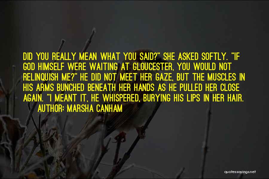 Marsha Canham Quotes: Did You Really Mean What You Said? She Asked Softly. If God Himself Were Waiting At Gloucester, You Would Not