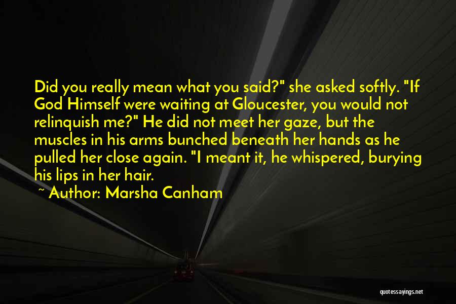 Marsha Canham Quotes: Did You Really Mean What You Said? She Asked Softly. If God Himself Were Waiting At Gloucester, You Would Not