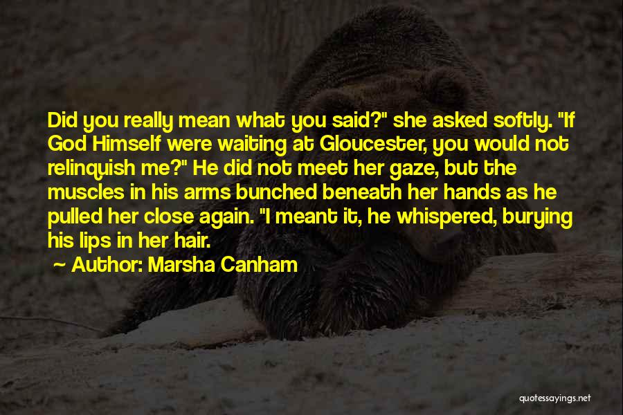 Marsha Canham Quotes: Did You Really Mean What You Said? She Asked Softly. If God Himself Were Waiting At Gloucester, You Would Not