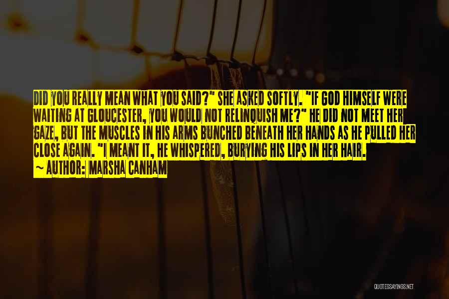 Marsha Canham Quotes: Did You Really Mean What You Said? She Asked Softly. If God Himself Were Waiting At Gloucester, You Would Not