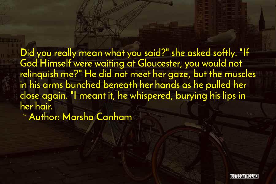 Marsha Canham Quotes: Did You Really Mean What You Said? She Asked Softly. If God Himself Were Waiting At Gloucester, You Would Not